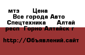 мтз-80 › Цена ­ 100 000 - Все города Авто » Спецтехника   . Алтай респ.,Горно-Алтайск г.